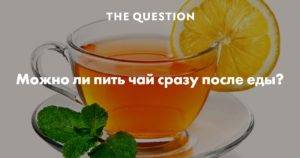 Когда правильно пить чай: до еды или после? можно ли запивать еду чаем?